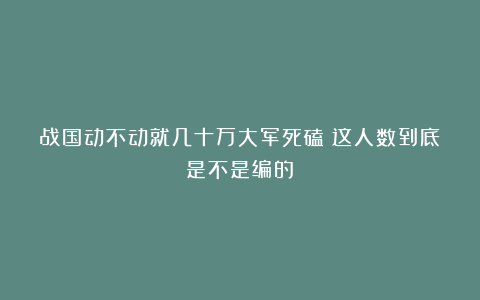 战国动不动就几十万大军死磕？这人数到底是不是编的？