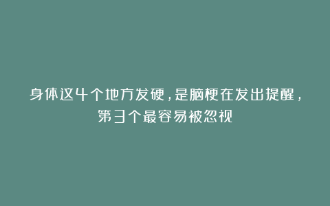 身体这4个地方发硬，是脑梗在发出提醒，第3个最容易被忽视！