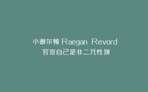《小谢尔顿》Raegan Revord 官宣自己是非二元性别