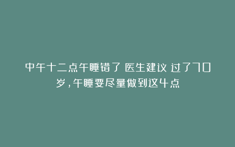 中午十二点午睡错了？医生建议：过了70岁，午睡要尽量做到这4点
