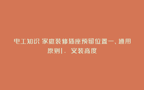电工知识：家庭装修插座预留位置一、通用原则1. 安装高度