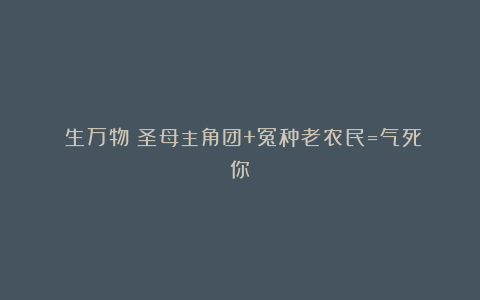 《生万物》圣母主角团+冤种老农民=气死你
