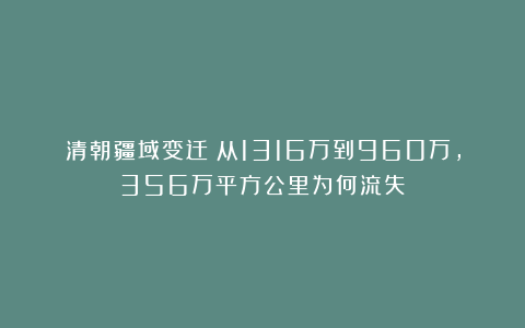 清朝疆域变迁：从1316万到960万，356万平方公里为何流失？
