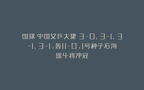 国球|中国女乒大捷！3-0、3-1、3-1、3-1，轰11-0，1号种子石洵瑶4将冲冠