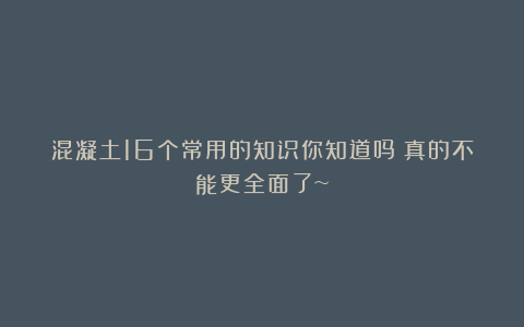 混凝土16个常用的知识你知道吗？真的不能更全面了~