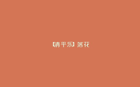 【清平乐】落花
