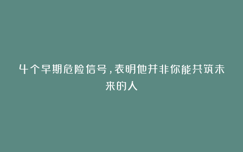 4个早期危险信号，表明他并非你能共筑未来的人