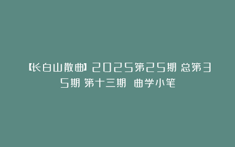 【长白山散曲】2025第25期（总第35期）第十三期 曲学小笔
