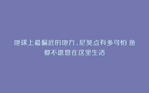 地球上最偏远的地方，尼莫点有多可怕？鱼都不愿意在这里生活