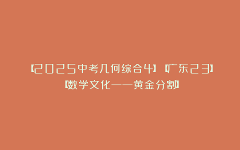 【2025中考几何综合4】【广东23】【数学文化——黄金分割】