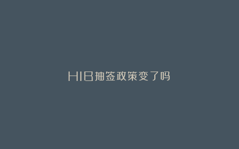 H1B抽签政策变了吗？
