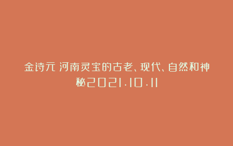 金诗元：河南灵宝的古老、现代、自然和神秘2021.10.11