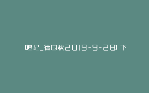 【追记_德国秋2019-9-28】下