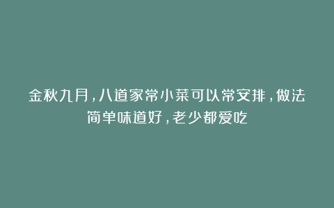 金秋九月，八道家常小菜可以常安排，做法简单味道好，老少都爱吃