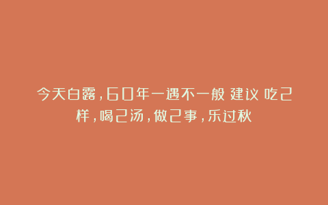 今天白露,60年一遇不一般!建议:吃2样,喝2汤,做2事,乐过秋
