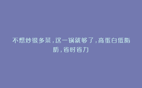 不想炒很多菜，这一锅就够了，高蛋白低脂肪，省时省力！