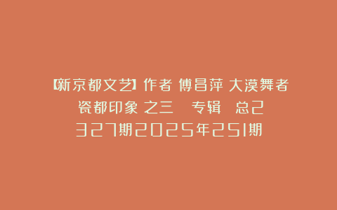 【新京都文艺】作者：傅昌萍（大漠舞者）《瓷都印象（之三）》​（专辑）​​总2327期2025年251期③