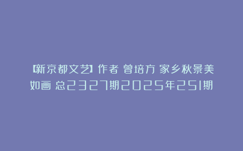 【新京都文艺】作者：曾培方《家乡秋景美如画》总2327期2025年251期⑤