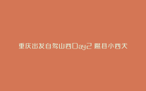 重庆出发自驾山西Day2：隰县小西天