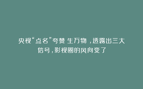 央视“点名”夸赞《生万物》，透露出三大信号，影视圈的风向变了