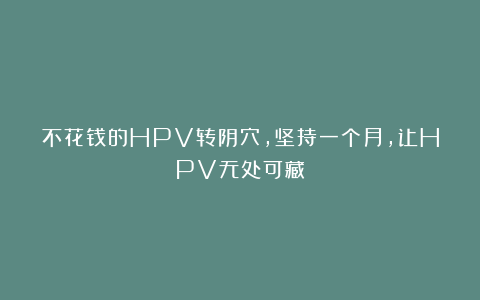 不花钱的HPV转阴穴，坚持一个月，让HPV无处可藏！