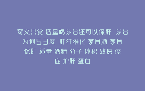 奇文共赏！适量喝茅台还可以保肝！？茅台为何53度？|肝纤维化|茅台酒|茅台|保肝|适量|酒精|分子|体积|致癌|癌症|护肝|蛋白|