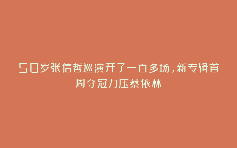58岁张信哲巡演开了一百多场,新专辑首周夺冠力压蔡依林!