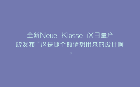 全新Neue Klasse iX3量产版发布：“这是哪个颠佬想出来的设计啊？”