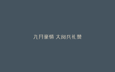 九月豪情：大阅兵礼赞