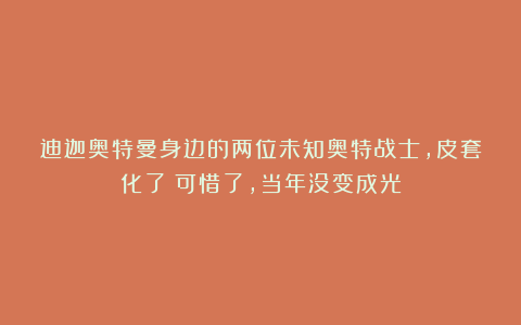 迪迦奥特曼身边的两位未知奥特战士，皮套化了！可惜了，当年没变成光