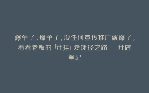 爆单了，爆单了，没任何宣传推广就爆了，看看老板的「开挂」走捷径之路 | 开店笔记