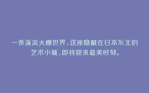 一条溪流火爆世界，这座隐藏在日本东北的艺术小城，即将迎来最美时刻。