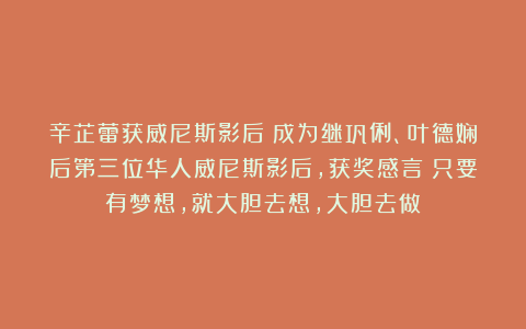 辛芷蕾获威尼斯影后！成为继巩俐、叶德娴后第三位华人威尼斯影后，获奖感言：只要有梦想，就大胆去想，大胆去做