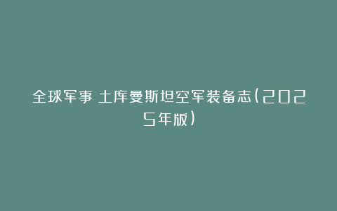 全球军事：土库曼斯坦空军装备志(2025年版)
