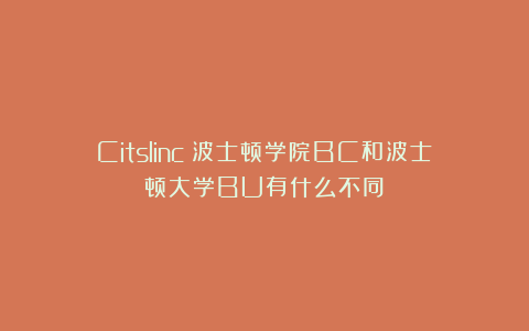 Citslinc：波士顿学院BC和波士顿大学BU有什么不同？