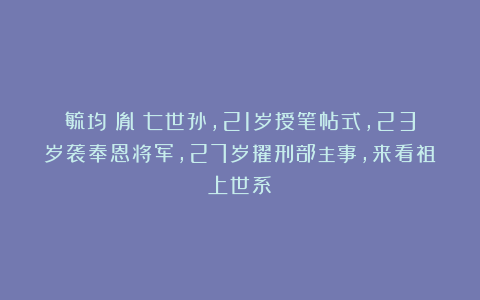 毓均：胤礽七世孙，21岁授笔帖式，23岁袭奉恩将军，27岁擢刑部主事，来看祖上世系