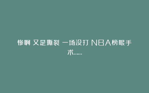 惨啊！又是撕裂！一场没打！NBA榜眼手术……