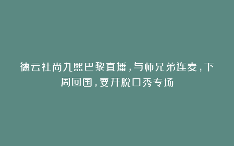 德云社尚九熙巴黎直播，与师兄弟连麦，下周回国，要开脱口秀专场
