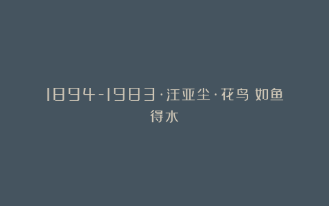 1894-1983·汪亚尘·花鸟|如鱼得水