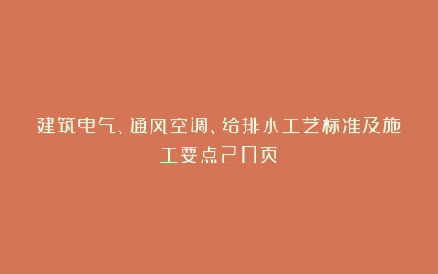 建筑电气、通风空调、给排水工艺标准及施工要点20页