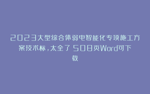 2023大型综合体弱电智能化专项施工方案技术标，太全了！508页Word可下载！