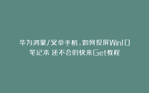 华为鸿蒙/安卓手机，如何投屏Win10笔记本？还不会的快来Get教程