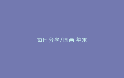 每日分享/国画：苹果