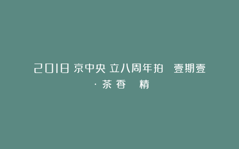 2018東京中央創立八周年拍賣 壹期壹會·聽茶聞香 專場精選