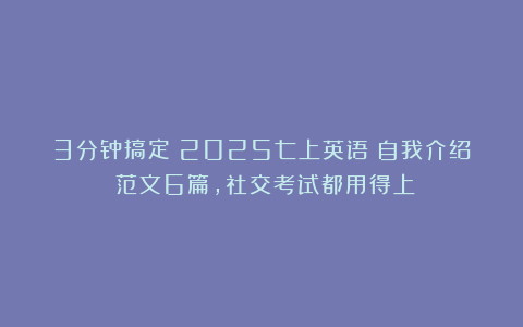 3分钟搞定！2025七上英语（自我介绍）范文6篇，社交考试都用得上