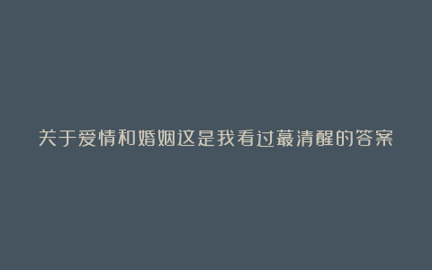 关于爱情和婚姻这是我看过蕞清醒的答案