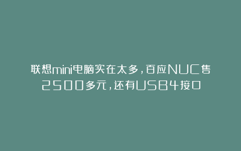 联想mini电脑实在太多，百应NUC售2500多元，还有USB4接口
