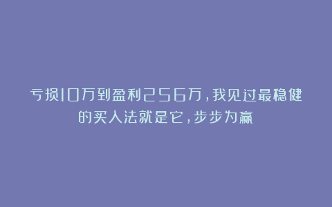 亏损10万到盈利256万，我见过最稳健的买入法就是它，步步为赢！