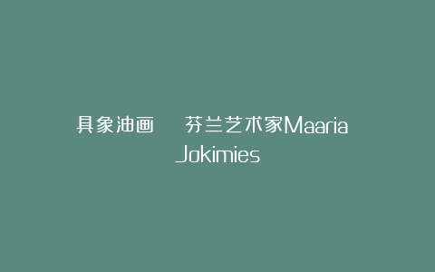 具象油画 | 芬兰艺术家Maaria Jokimies