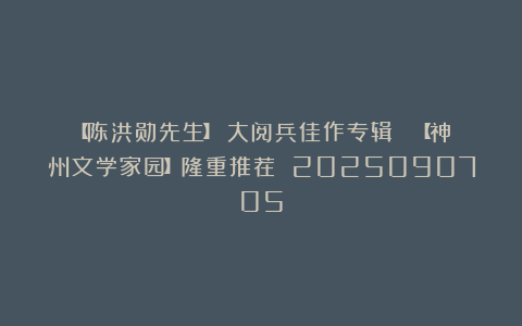 【陈洪勋先生】《大阅兵佳作专辑 》【神州文学家园】隆重推荐 2025090705